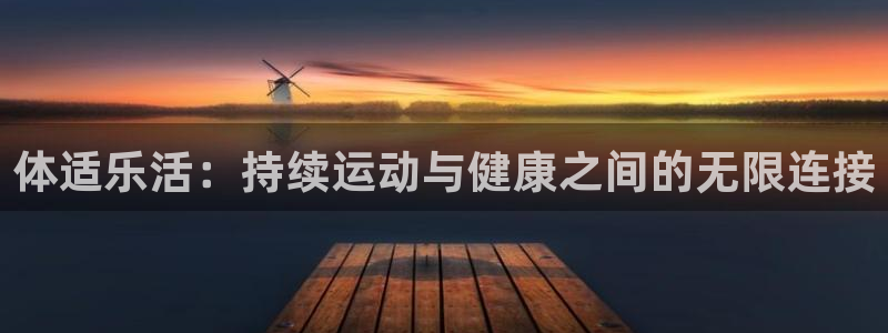 中欧鼎利债券c怎么样：体适乐活：持续运动与健康之间的无限连接